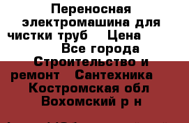 Переносная электромашина для чистки труб  › Цена ­ 13 017 - Все города Строительство и ремонт » Сантехника   . Костромская обл.,Вохомский р-н